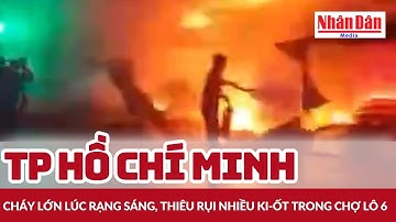 TP Hồ Chí Minh: Cháy lớn lúc rạng sáng, thiêu rụi nhiều ki-ốt trong chợ Lô 6 | Báo Nhân Dân
