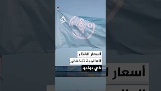 منظمة الأغذية والزراعة.. أسعار الغذاء العالمية تنخفض بشكل طفيف في يونيو