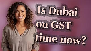 Is Dubai on GST time now?