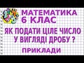 ЯК ПОДАТИ ЦІЛЕ ЧИСЛО У ВИГЛЯДІ ДРОБУ: ЗВИЧАЙНОГО НЕПРАВИЛЬНОГО АБО МІШАНОГО. Приклади | 6 клас