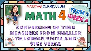 MATH 4 TERM 2 WEEK 4 CONVERSION OF TIME MEASURES FROM SMALLER TO LARGER UNITS AND VICE VERSA
