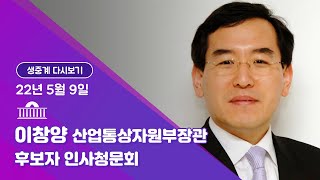 [국회방송 생중계] 이창양 산업통상자원부장관 후보자 인사청문회 (22.5.9)