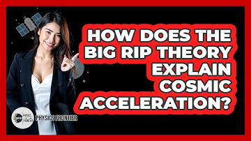 How Does The Big Rip Theory Explain Cosmic Acceleration? - Physics Frontier