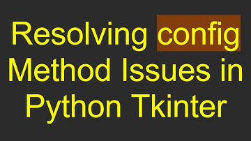 Resolving config Method Issues in Python Tkinter