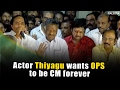 Actor thiyagu wants ops to be cm forever