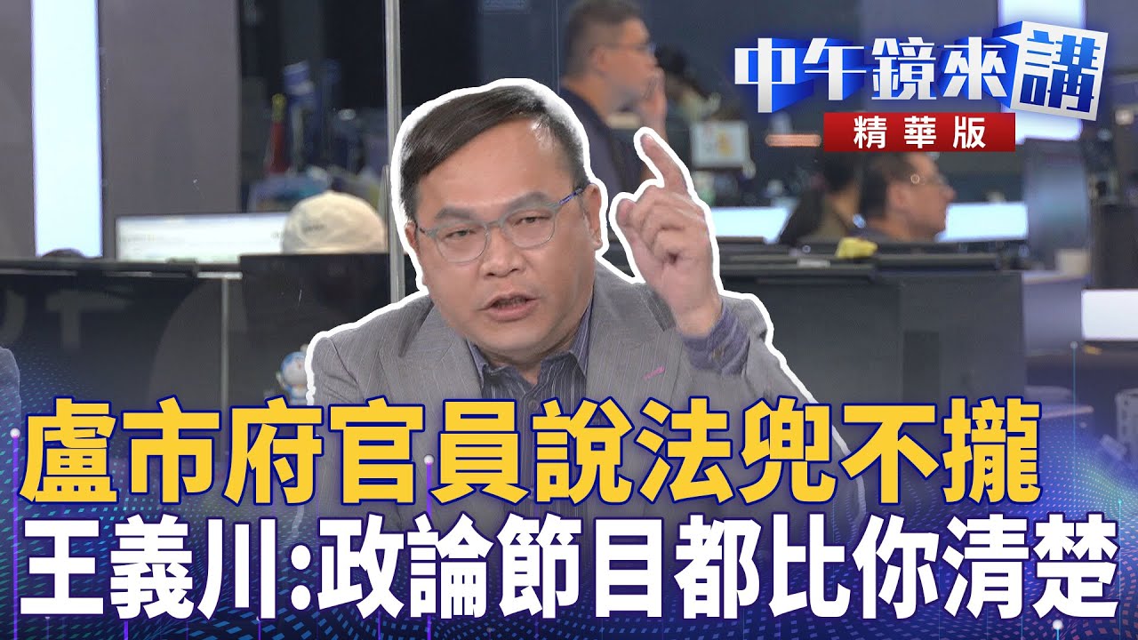 盧市府官員說法兜不攏 王義川:政論節目都比你清楚|王義川 鍾年晃 吳靜怡 尚毅夫 |楊琇惇|【#中午鏡來講】20251027 - YouTube