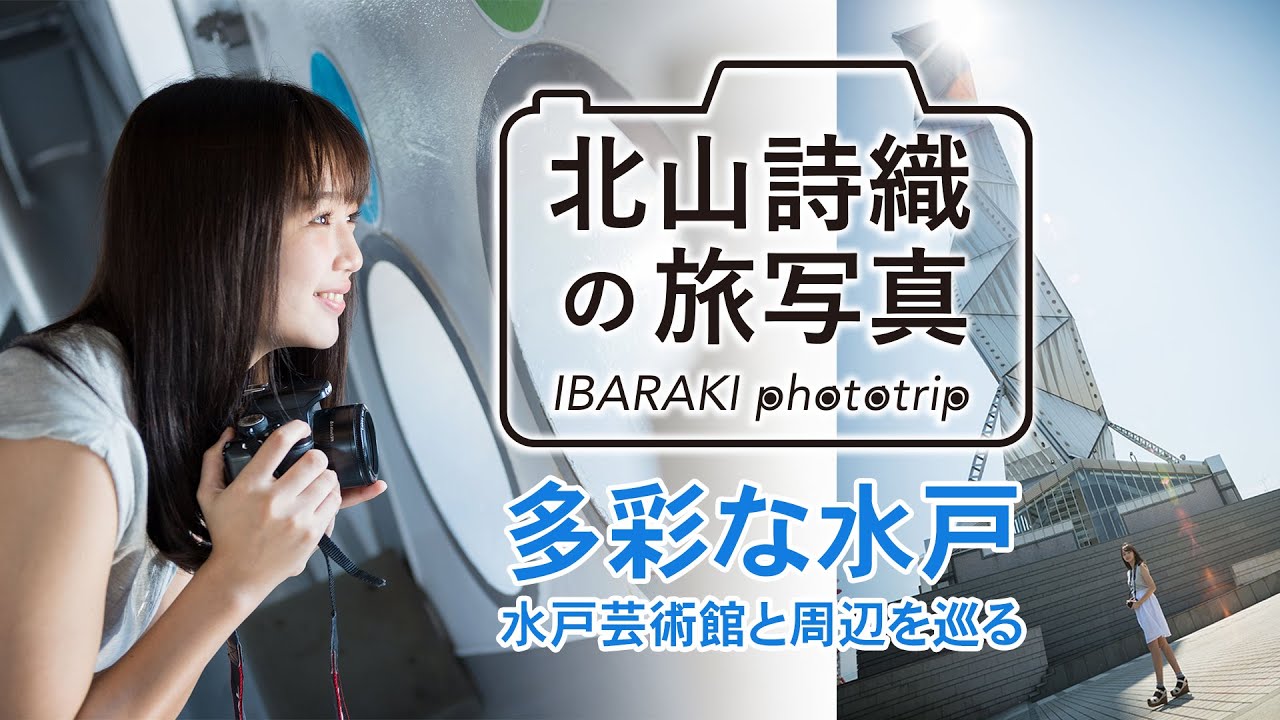 北山詩織の旅写真 Ibaraki Phototrip 多彩な水戸 水戸芸術館と周辺を巡る 江夏詩織 Youtube