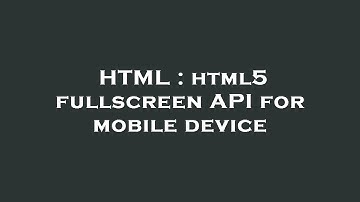 HTML : html5 fullscreen API for mobile device