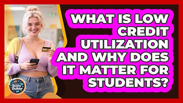 What Is Low Credit Utilization And Why Does It Matter For Students? - Student Score Builder