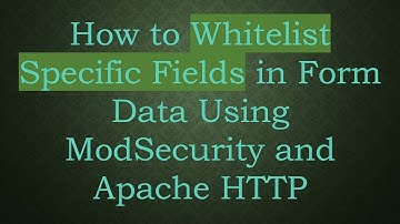 How to Whitelist Specific Fields in Form Data Using ModSecurity and Apache HTTP