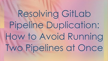 Resolving GitLab Pipeline Duplication: How to Avoid Running Two Pipelines at Once