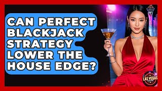Can Perfect Blackjack Strategy Lower The House Edge - Las Vegas Insider Guide
