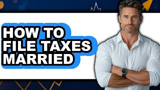 How To File Taxes Married The Only Way