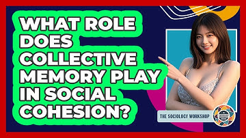 What Role Does Collective Memory Play In Social Cohesion? - The Sociology Workshop