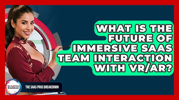 What Is The Future Of Immersive SaaS Team Interaction With VR/AR? - The SaaS Pros Breakdown