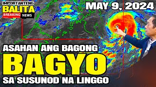 ASAHAN ANG BAGONG BAGYO SA SUSUNOD NA LINGGO | MAY 9, 2024