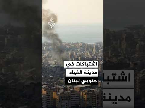 اشتباكات بين عناصر حزب الله والجيش الإسرائيلي في مدينة الخيام جنوبي لبنان