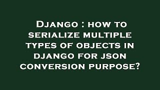 Django : how to serialize multiple types of objects in django for json conversion purpose?