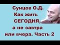 Сунцов О.Д. Как жить СЕГОДНЯ, а не завтра или вчера. Часть 2, Москва 20.10.2016