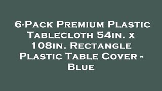 6-Pack Premium Plastic Tablecloth 54in. x 108in. Rectangle Plastic Table Cover - Blue Amazon Review