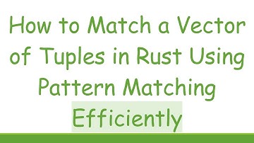 How to Match a Vector of Tuples in Rust Using Pattern Matching Efficiently