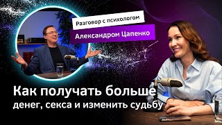 Как получать больше денег, секса и изменить судьбу. Разговор с психологом Александром Цапенко