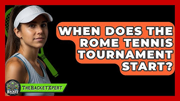 When Does The Rome Tennis Tournament Start? - The Racket Xpert
