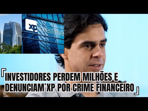 INVESTIDORES PERDEM MILHÕES E DENUNCIAM XP INVESTIMENTOS POR CRIME FINANCEIRO