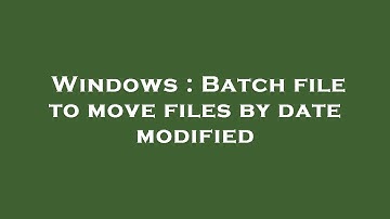 Windows : Batch file to move files by date modified
