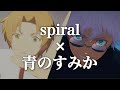 【マッシュアップ】spiral × 青のすみか