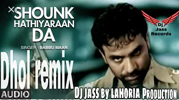 Mitran nu shounk hathiyaran da | Dhol mix song | by Babbu maan | ft |Dj jass byLahoria production