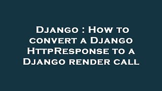 Django : How to convert a Django HttpResponse to a Django render call