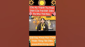 CHU KỲ THÀNH TRỤ HOẠI DIỆT CỦA TRÁI  ĐẤT DIỄN RA NHƯ THẾ NÀO & GĐ KHOA HỌC CHÙA THIỀN TÔNG  TÂN DIỆU