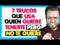 7 TRUCOS que USA quien QUIERE TENERTE pero NO TE QUIERE