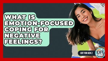 What Is Emotion-focused Coping For Negative Feelings? - CBT for Gen Z