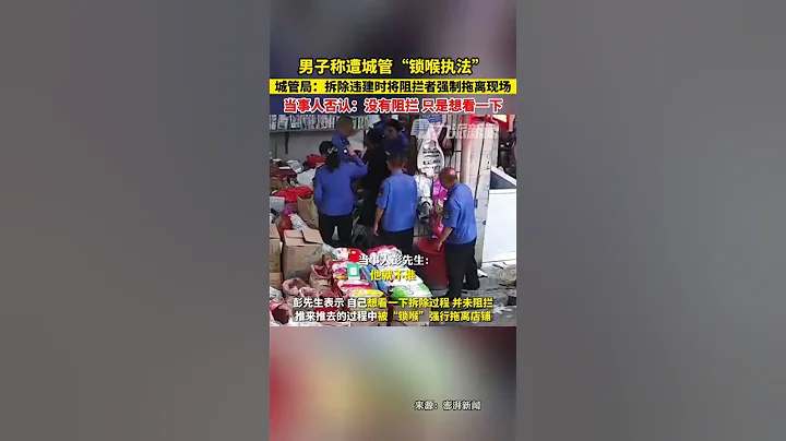 6月15日报道，湖南衡山，#官方回应城管被指锁喉拖拽执法：拆除违建时，将阻拦者强制拖离现场。当事人否认：没有阻拦，只是想看一下。 - 天天要闻