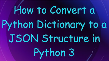 How to Convert a Python Dictionary to a JSON Structure in Python 3