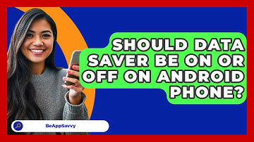 Should Data Saver Be On Or Off On Android   Phone? - Be App Savvy