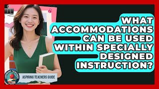 What Accommodations Can Be Used Within Specially Designed Instruction? - Aspiring Teacher Guide