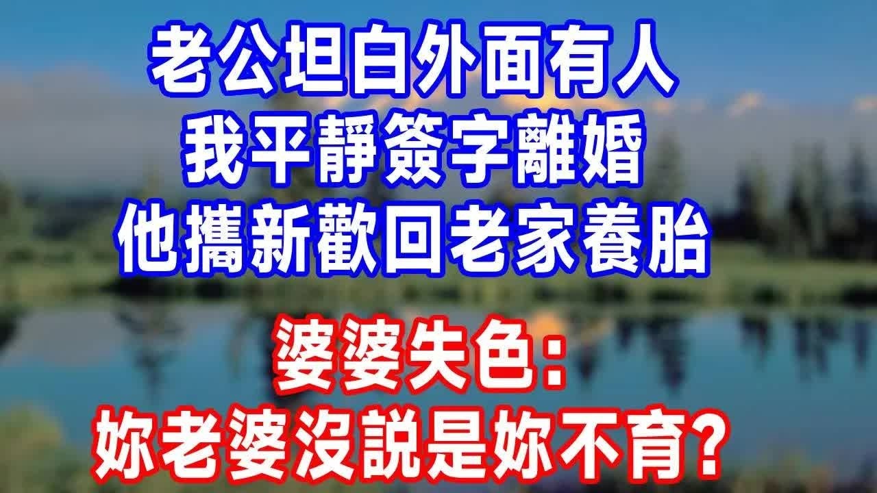 老公坦白外面有人，我平靜簽字離婚，他攜新歡回老家養胎，婆婆失色：妳老婆沒説是妳不育？#原创视频 #人生感悟 #故事分享 #为人处世 #打脸 閨蜜搶我談5年的未婚夫，我轉頭嫁窮酸前閨蜜男友，不好意思要8