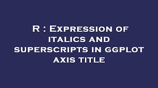 R : Expression of italics and superscripts in ggplot axis title