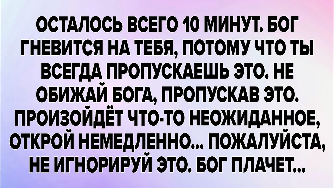 ОСТАЛОСЬ ВСЕГО 10 МИНУТ. БОГ ГНЕВИТСЯ НА ТЕБЯ, ПОТОМУ ЧТО ТЫ ВСЕГДА ПРОПУСКАЕШЬ ЭТО. НЕ ОБИЖАЙ БОГА