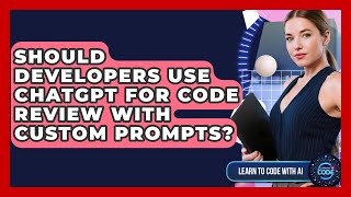 Should Developers Use ChatGPT For Code Review With Custom Prompts - Learning To Code With AI
