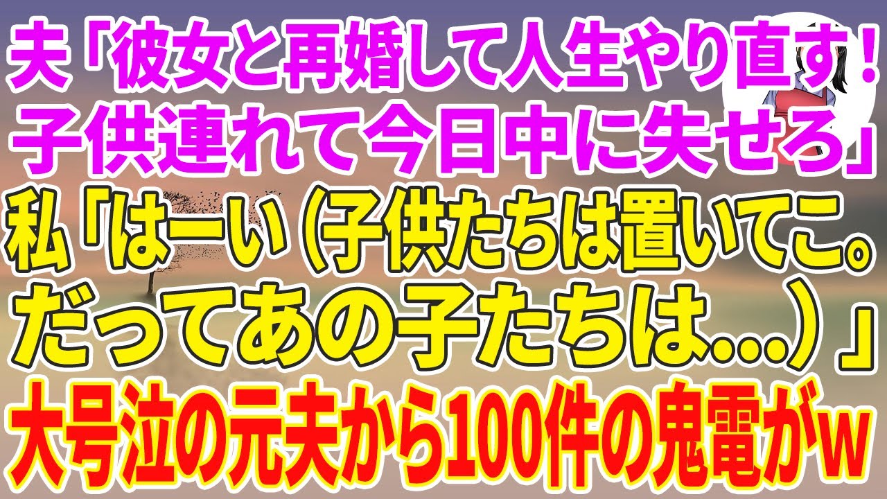 【スカッとする話】13年連れ添った夫が突然「彼女と再婚して人生やり直す！子供連れて今日中に失せろ」私「はーい（子供たちは置いてこっと。だってあの子たちは…）」大号泣した元夫から100件の鬼電がw