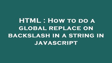 HTML : How to do a global replace on backslash in a string in javascript