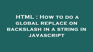 HTML : How to do a global replace on backslash in a string in javascript