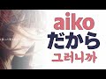 그러니까 당신의 피부를 만지게 해줘요♬[aiko] - 그러니까(だから) [한글가사]