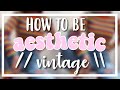 How to: Be Aesthetic - Vintage