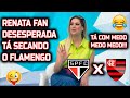 RENATA FAN "DESESPERADA DEMAIS" OLHA O QUE ELA FALOU DO JOGO  SÃO PAULO x FLAMENGO