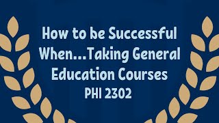 How to Be Successful When....Taking General Education Courses - PHI 2302